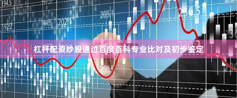 杠杆配资炒股通过百度百科专业比对及初步鉴定