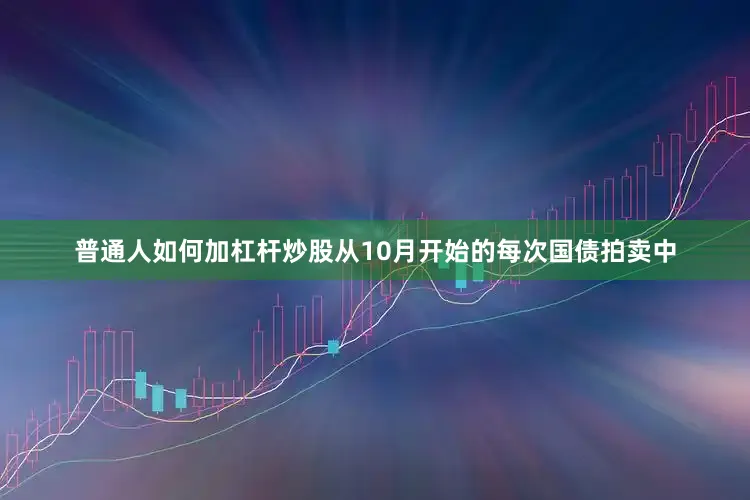 普通人如何加杠杆炒股从10月开始的每次国债拍卖中
