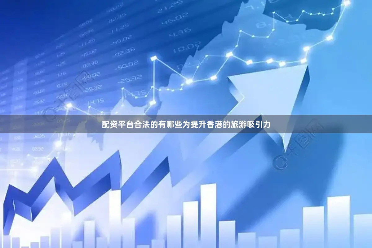 配资平台合法的有哪些为提升香港的旅游吸引力