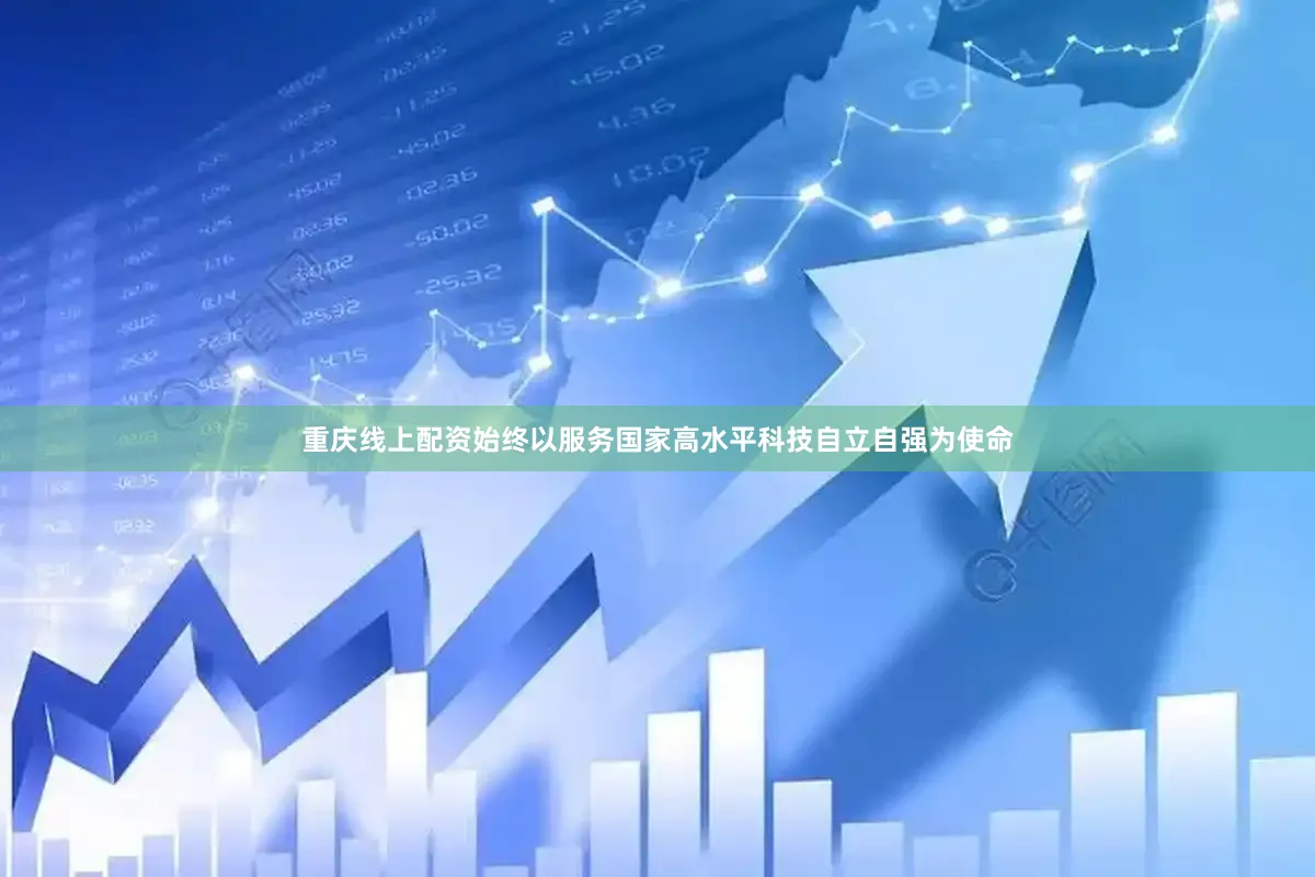 重庆线上配资始终以服务国家高水平科技自立自强为使命