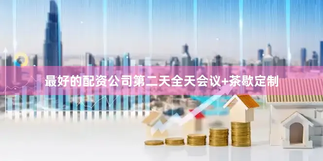 最好的配资公司第二天全天会议+茶歇定制