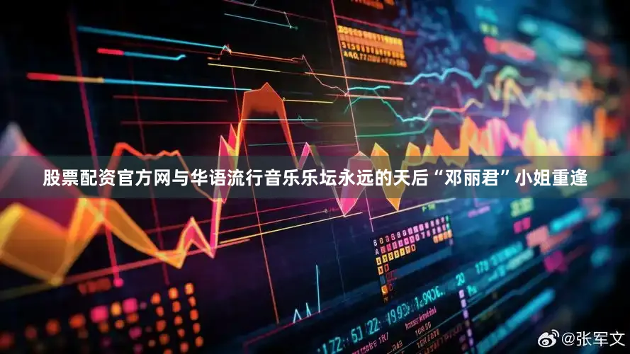 股票配资官方网与华语流行音乐乐坛永远的天后“邓丽君”小姐重逢