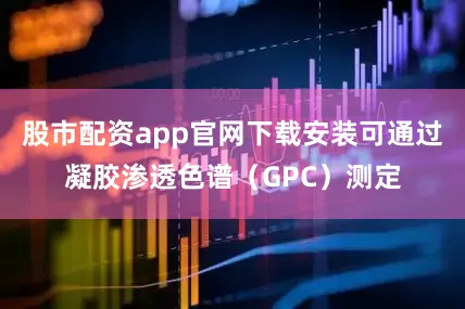股市配资app官网下载安装可通过凝胶渗透色谱（GPC）测定