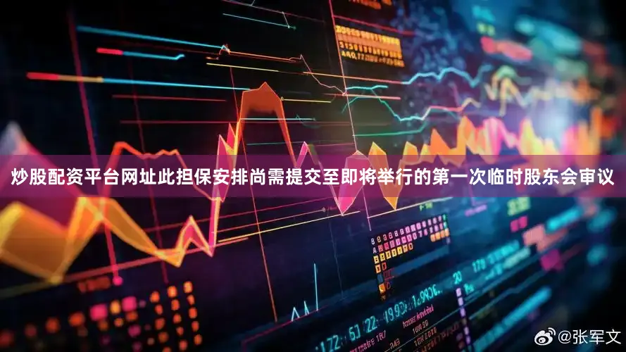 炒股配资平台网址此担保安排尚需提交至即将举行的第一次临时股东会审议