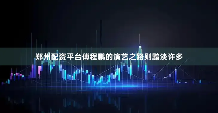 郑州配资平台傅程鹏的演艺之路则黯淡许多