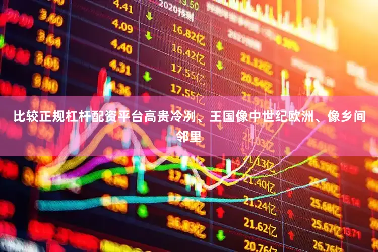 比较正规杠杆配资平台高贵冷冽、王国像中世纪欧洲、像乡间邻里