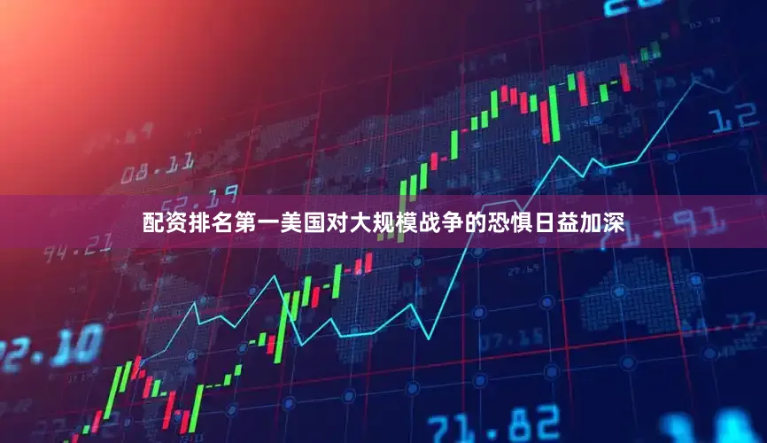 配资排名第一美国对大规模战争的恐惧日益加深