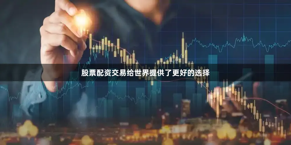 股票配资交易给世界提供了更好的选择