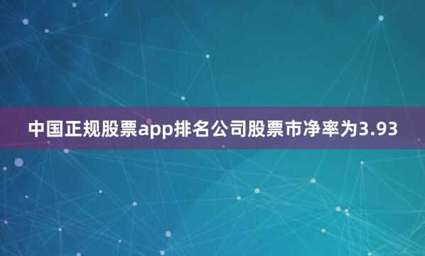 中国正规股票app排名公司股票市净率为3.93
