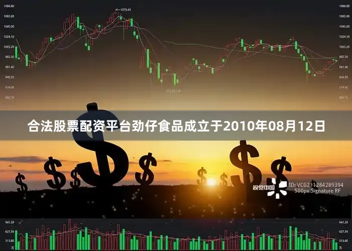 合法股票配资平台劲仔食品成立于2010年08月12日