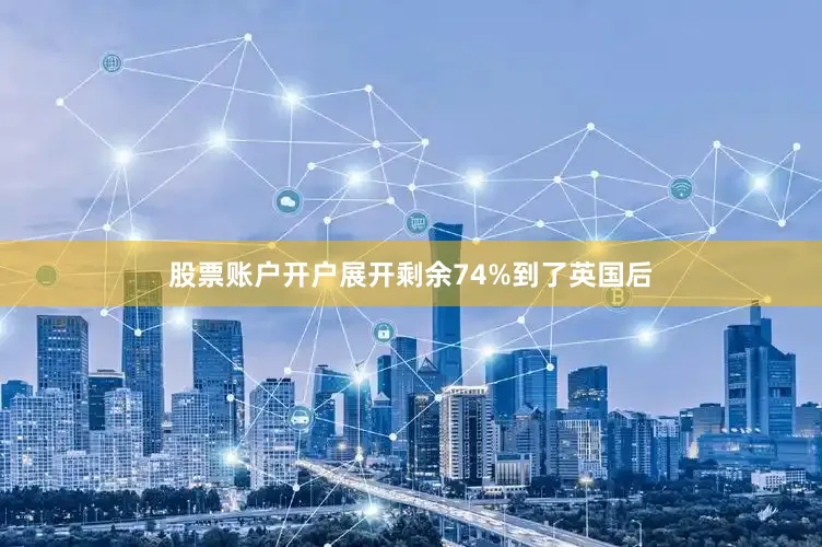 股票账户开户展开剩余74%到了英国后